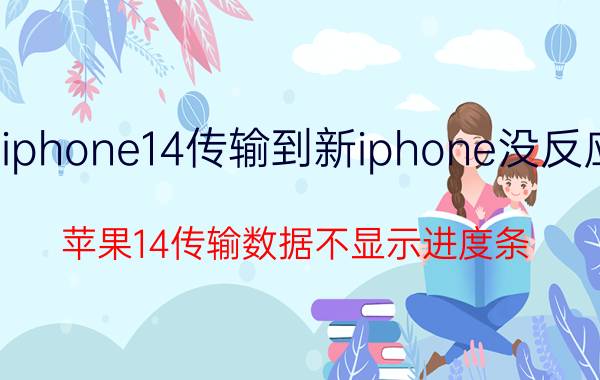 iphone14传输到新iphone没反应 苹果14传输数据不显示进度条？